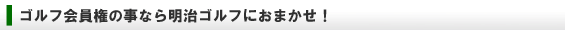 ゴルフ会員権の売買なら明治ゴルフにおまかせ！！